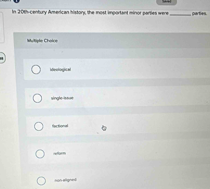 Saved
In 20th-century American history, the most important minor parties were _parties.
Multiple Choice
38
ideological
single-issue
factional
reform
non-aligned