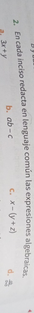 4
2. En cada inciso redacta en lenguaje común las expresiones algebraicas.
C. x-(y+z)
a. 3x+y
b. ab-c d.  ab/a+b 