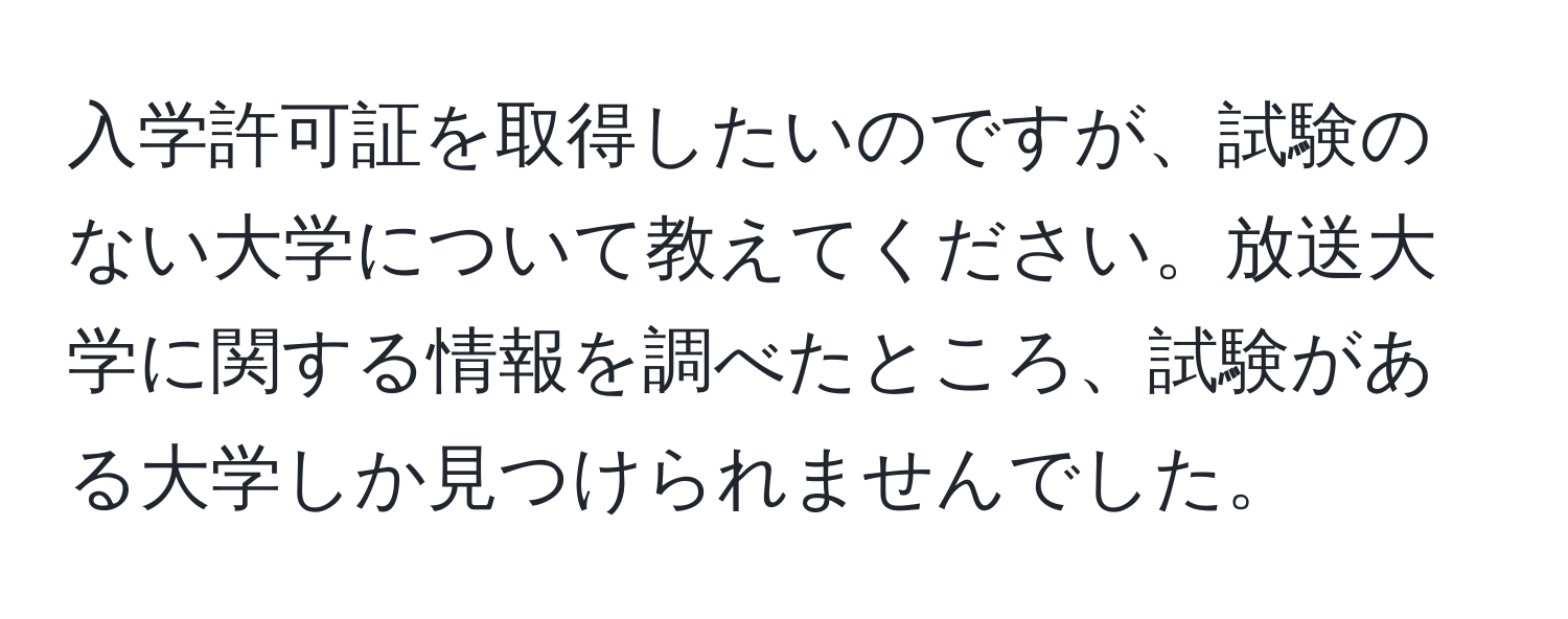 入学許可証を取得したいのですが、試験のない大学について教えてください。放送大学に関する情報を調べたところ、試験がある大学しか見つけられませんでした。