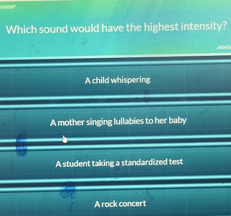 '''''
Which sound would have the highest intensity?
'''
A child whispering
A mother singing lullabies to her baby
A student taking a standardized test
A rock concert