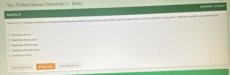 Tes : Fisika Farmasi (Semester 1 - Sore)
Sisa Waktu : 13 menit
Soal ke 27
Seorang TTK sedang melakukan pengujian terhadap parasetamol ada tidaknya perubahan dalam organoleptis, ukuran partikel, massa jenis. Stabilitas apakah yang dimaksud?
Stabilitas Kimia
Stabilitas Dipercepat
Stabilitas Toksikologi
Stabilitas Mikrobiolog
Stabilitas Fisika
Soal Sebelumnya ≡ Ragu-ragu Soal Selanjutnya