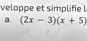 veloppe et simplifie l 
a. (2x-3)(x+5)