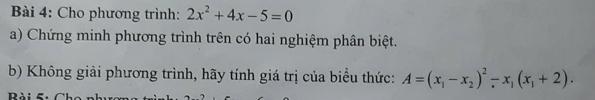 Cho phương trình: 2x^2+4x-5=0
a) Chứng minh phương trình trên có hai nghiệm phân biệt. 
b) Không giải phương trình, hãy tính giá trị của biểu thức: A=(x_1-x_2)^2-x_1(x_1+2). 
Rài 5.