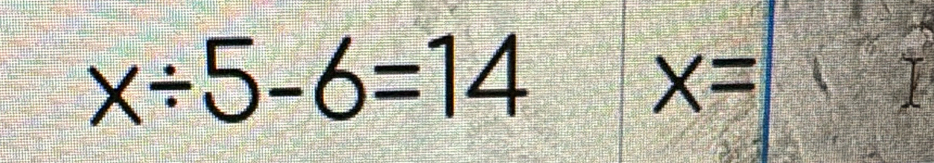 x/ 5-6=14
X=