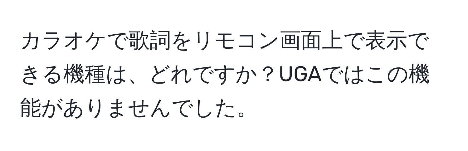 カラオケで歌詞をリモコン画面上で表示できる機種は、どれですか？UGAではこの機能がありませんでした。