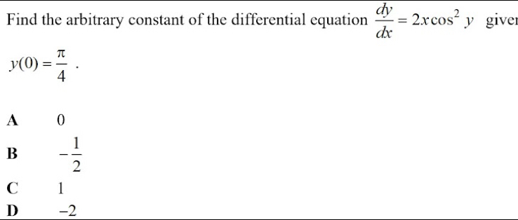 Find the arbitrary constant of the differential equation  dy/dx =2xcos^2y giver
y(0)= π /4 .
A 0
B - 1/2 
C 1
D -2