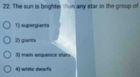 The sun is brighter than any star in the group of
1) supergiants
2) giants
3) main sequence stars
4) white dwarfs