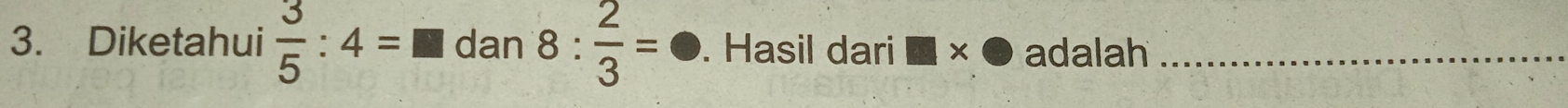 Diketahui  3/5 :4=□ dan8: 2/3 =. Hasil dari adalah_