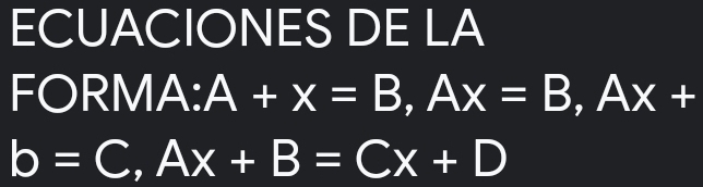 ECUACIONES DE LA 
FORMA: A+x=B, Ax=B, Ax+
b=C, Ax+B=Cx+D