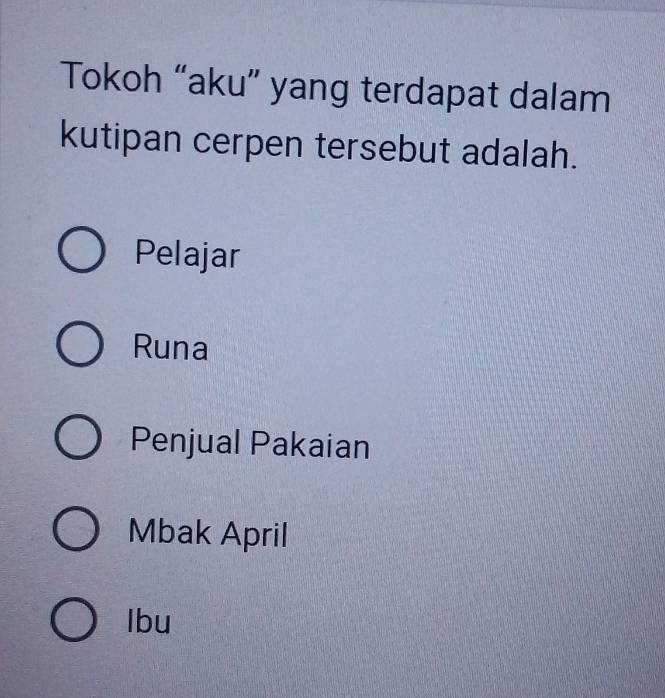 Tokoh “aku” yang terdapat dalam
kutipan cerpen tersebut adalah.
Pelajar
Runa
Penjual Pakaian
Mbak April
lbu