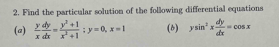 Find the particular solution of the following differential equations
(a)  y/x  dy/dx = (y^2+1)/x^2+1 ; y=0, x=1 (b) ysin^2x dy/dx =cos x