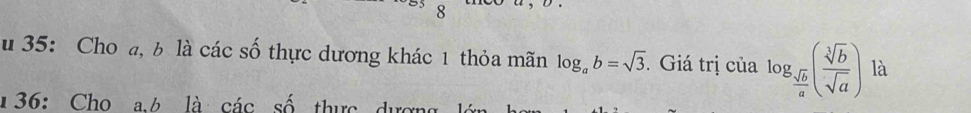 35: Cho a, b là các số thực dương khác 1 thỏa mãn log _ab=sqrt(3). Giá trị của log _ sqrt(b)/a ( sqrt[3](b)/sqrt(a) ) là
136: Cho a. b là các số thực dượng