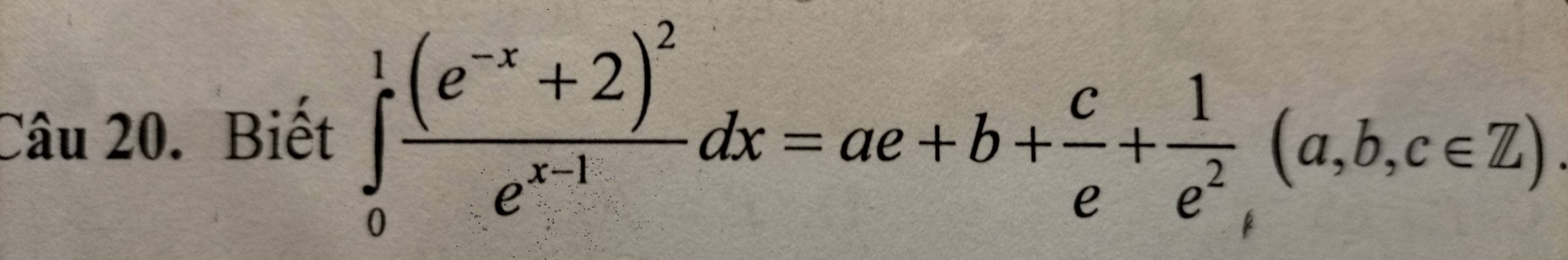 Biết ∈tlimits _0^(1frac (e^-x)+2)^2e^(x-1)dx=ae+b+ c/e + 1/e^2 (a,b,c∈ Z)