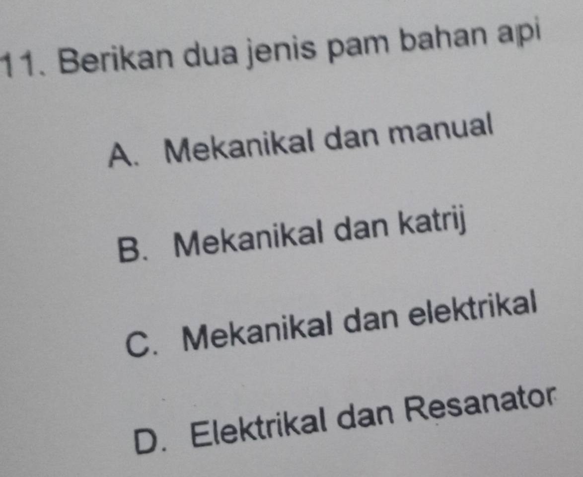 Berikan dua jenis pam bahan api
A. Mekanikal dan manual
B. Mekanikal dan katrij
C. Mekanikal dan elektrikal
D. Elektrikal dan Resanator