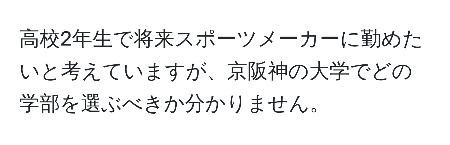 高校2年生で将来スポーツメーカーに勤めたいと考えていますが、京阪神の大学でどの学部を選ぶべきか分かりません。