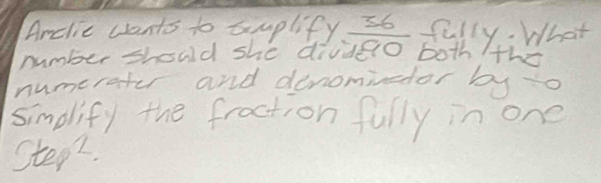 Anclic wants to suplify. 36 fally; What 
number should she divdero both the 
numerater and denominedor by o 
simdlify the fraction fully in one 
Step2.