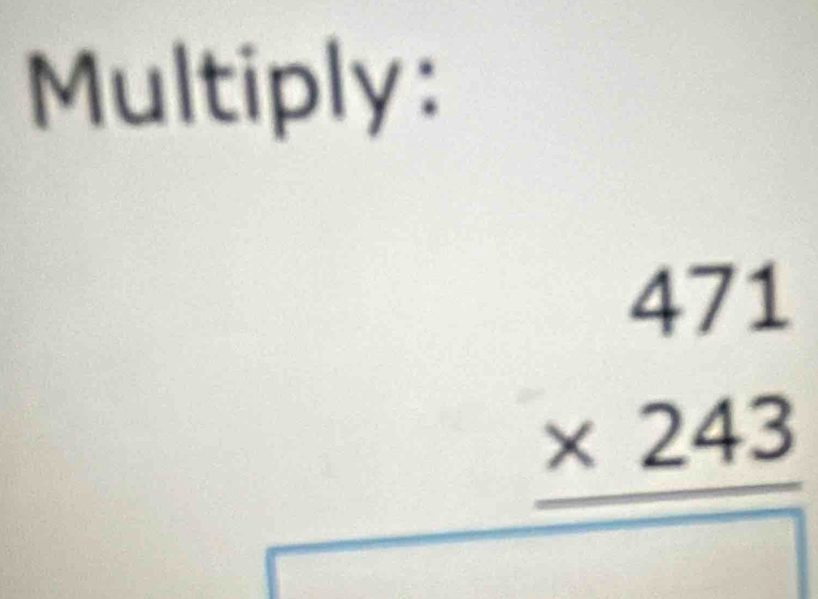 Multiply:
beginarrayr 471 * 243 hline endarray
□  
_  ^circ  
x_1/2 □ 