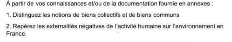 À partir de vos connaissances et/ou de la documentation fournie en annexes : 
1. Distinguez les notions de biens collectifs et de biens communs 
2. Repérez les externalités négatives de l'activité humaine sur l'environnement en 
France.