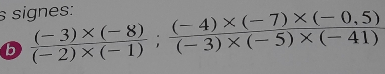 signes: 
b  ((-3)* (-8))/(-2)* (-1) ;  ((-4)* (-7)* (-0,5))/(-3)* (-5)* (-41) 