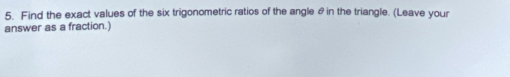 Find the exact values of the six trigonometric ratios of the angle θin the triangle. (Leave your 
answer as a fraction.)