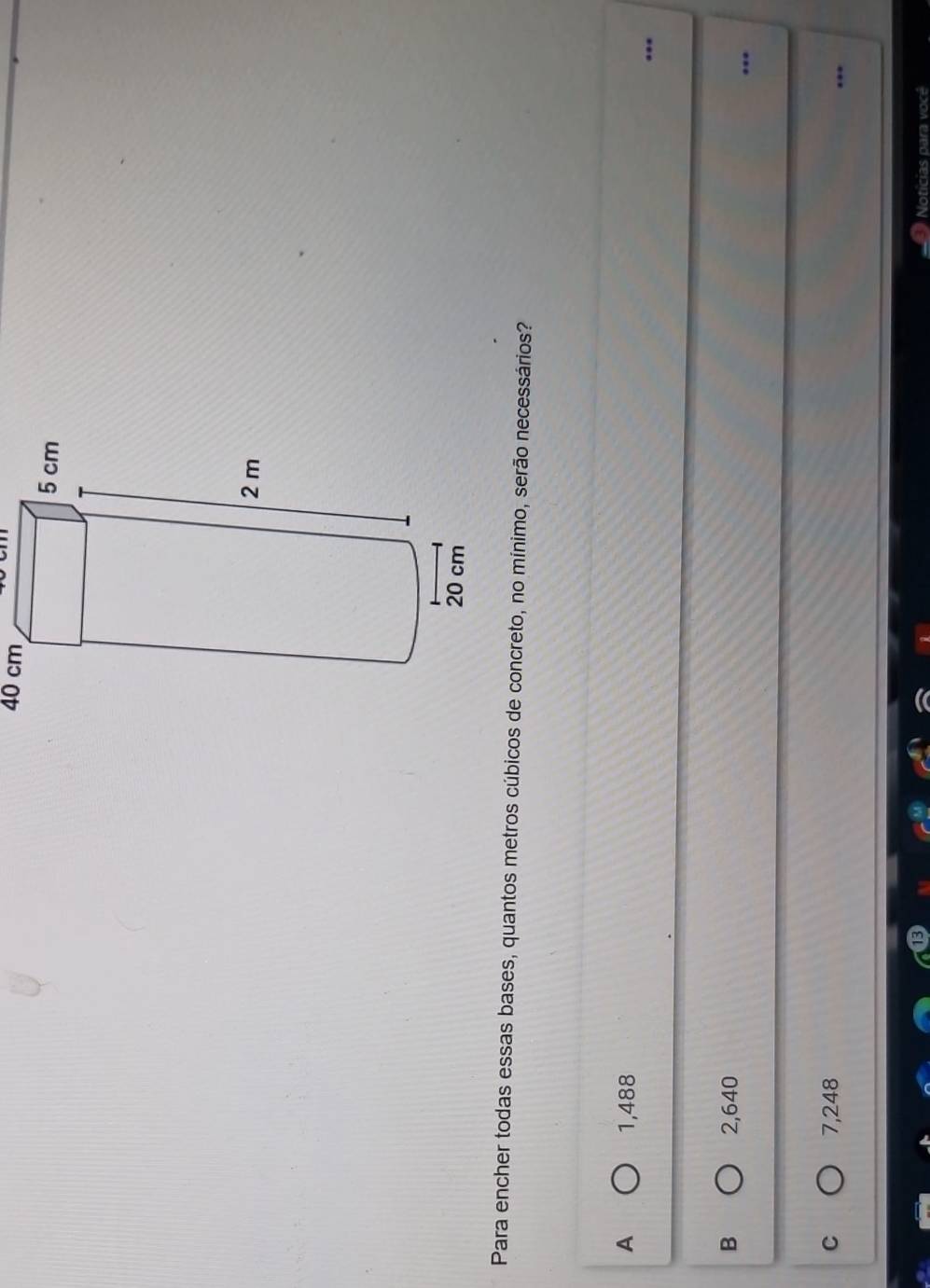 40 cm
Para encher todas essas bases, quantos metros cúbicosecessários?
A 1,488...
B 2,640..
C 7,248...
Noticias para vocé