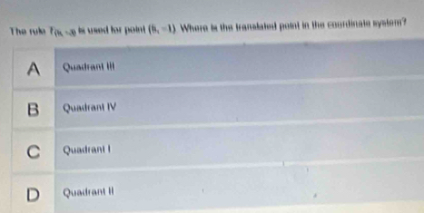 The rule F(k=x) is used for poin (6,-1) Where is the translated point in the coordinate systern?
A Quadran III
B Quadrant IV
C a Quadrani I
D Quadrant II