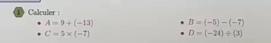 1Calculer :
A=9+(-13)
B=(-5)-(-7)
C=5* (-7)
D=(-24)/ (3)