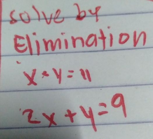 solve by
Elimination
x· y=11
2x+y=9