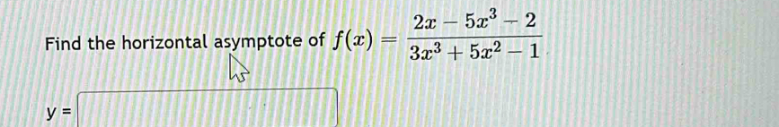 Find the horizontal asymptote of f(x)= (2x-5x^3-2)/3x^3+5x^2-1 
y=□