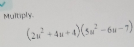 Multiply.
(2u^2+4u+4)(5u^2-6u-7)