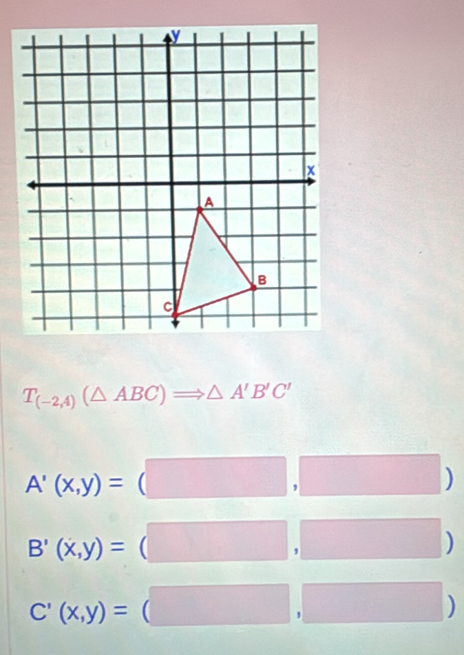 T_(-2,4)(△ ABC)Rightarrow △ A'B'C'
A'(x,y)=
|
B'(x,y)=
C'(x,y)=
)