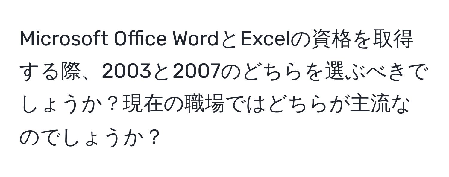 Microsoft Office WordとExcelの資格を取得する際、2003と2007のどちらを選ぶべきでしょうか？現在の職場ではどちらが主流なのでしょうか？