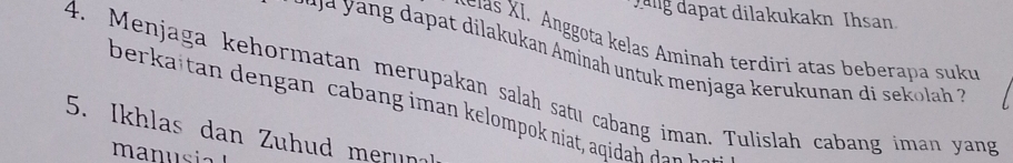 Jung dapat dilakukakn Ihsan 
* clas X I. Anggota kelas Aminah terdiri atas beberapa suku 
di a u an minah menjaga keru unan d e la 
4. Menjaga kehormatan merupakan salah satu cabang iman. Tulislah cabang iman yang 
berkaitan dengan cabang iman kelompok niat, aqidah dan I 
5. Ikhlas dan Zuhud merun 
manusi