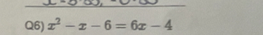 Q6) x^2-x-6=6x-4