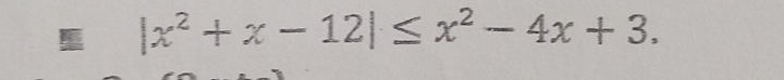 |x^2+x-12|≤ x^2-4x+3.