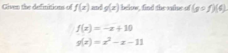 Given the definitions of f(x) and g(x) below, find the vailue of (gcirc f)(s)
f(x)=-x+10
g(x)=x^2-x-11