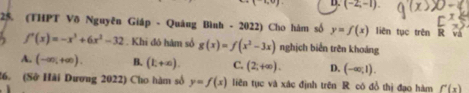 D. (-2,-1). 
25. (THPT Võ Nguyên Giáp - Quảng Bình - 2022) Cho hàm số y=f(x) liên tục trên R và
f'(x)=-x^3+6x^2-32. Khi đô hàm số g(x)=f(x^2-3x) nghịch biển trên khoảng
A. (-∈fty ,+∈fty ). B. (k+∈fty ). C. (2;+∈fty ). D. (-∈fty ,1). 
26. (Sở Hải Dương 2022) Cho hàm số y=f(x) liên tục và xác định trên R có đồ thị đạo hàm f'(x)