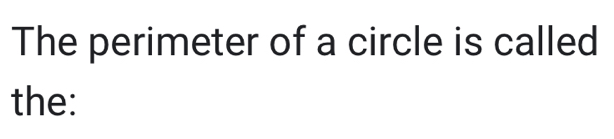 The perimeter of a circle is called 
the: