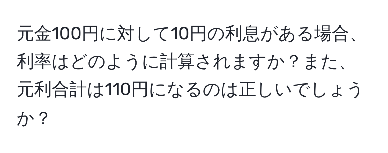 元金100円に対して10円の利息がある場合、利率はどのように計算されますか？また、元利合計は110円になるのは正しいでしょうか？