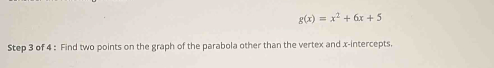 g(x)=x^2+6x+5
Step 3 of 4 : Find two points on the graph of the parabola other than the vertex and x-intercepts.
