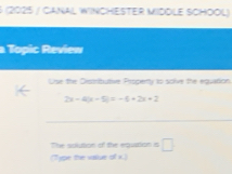 6 (2025 / CaNAL WINCHESTER MIDDLE SCHOÖl) 
a Topic Review 
Use the Distributive Property to soive the equation
2x-4|x-5|=-6+2x+2
_ 
The solution of the equation is □ 
(Type the value of K.)