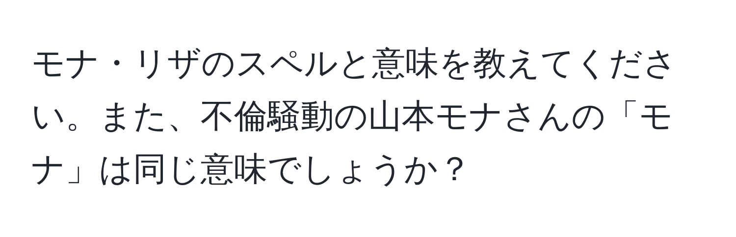 モナ・リザのスペルと意味を教えてください。また、不倫騒動の山本モナさんの「モナ」は同じ意味でしょうか？