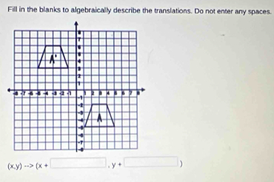 Fill in the blanks to algebraically describe the translations. Do not enter any spaces.
(x,y)to (x+□ ,y+□ )