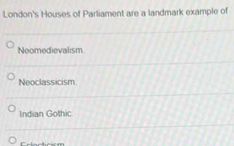 London's Houses of Parliament are a landmark example of
Neomedievalism.
Neoclassicism.
Indian Gothic.
c e cticism