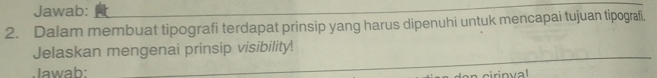 Jawab: 
2. Dalam membuat tipografi terdapat prinsip yang harus dipenuhi untuk mencapai tujuan tipografi, 
Jelaskan mengenai prinsip visibility! 
Jawab: