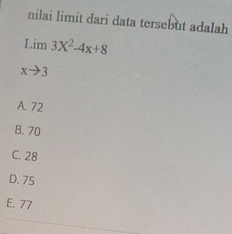 nilai limit dari data tersebut adalah
limlimits _xto 33x^2-4x+8
A. 72
B. 70
C. 28
D. 75
E. 77