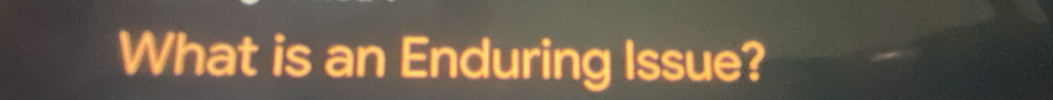 What is an Enduring Issue?