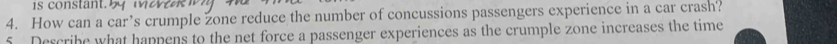 How can a car’s crumple Zone reduce the number of concussions passengers experience in a car crash? 
5 Describe what happens to the net force a passenger experiences as the crumple zone increases the time