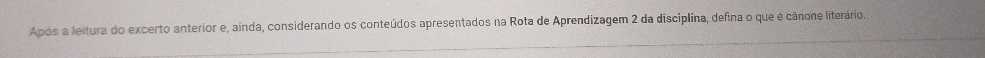 Após a leitura do excerto anterior e, ainda, considerando os conteúdos apresentados na Rota de Aprendizagem 2 da disciplina, defina o que é cânone literário