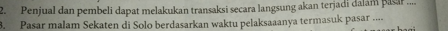 Penjual dan pembeli dapat melakukan transaksi secara langsung akan terjadi dalam pasar .... 
3. Pasar malam Sekaten di Solo berdasarkan waktu pelaksaaanya termasuk pasar ....